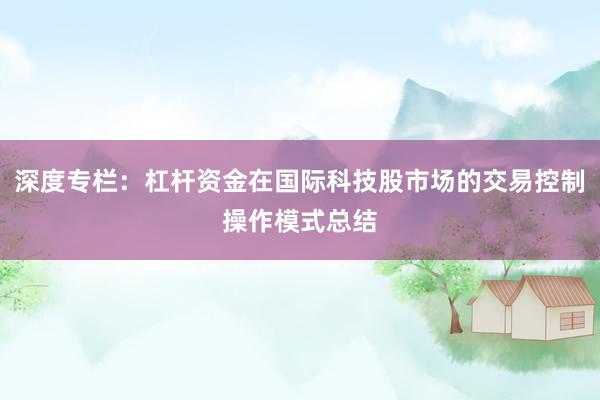 深度专栏：杠杆资金在国际科技股市场的交易控制操作模式总结