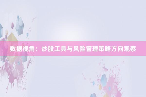 数据视角：炒股工具与风险管理策略方向观察