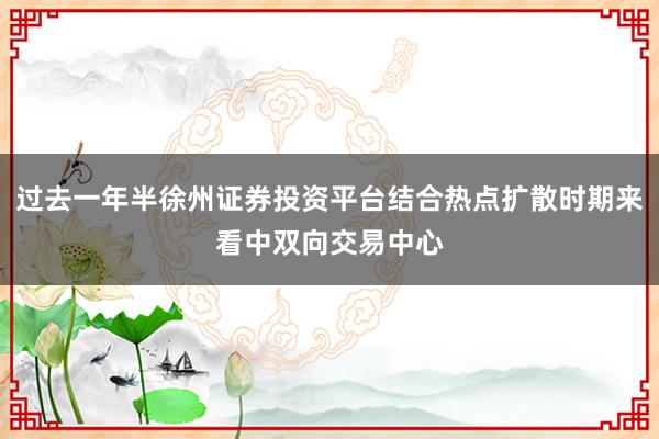 过去一年半徐州证券投资平台结合热点扩散时期来看中双向交易中心