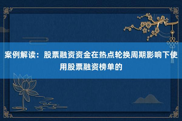 案例解读：股票融资资金在热点轮换周期影响下使用股票融资榜单的