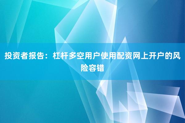 投资者报告：杠杆多空用户使用配资网上开户的风险容错