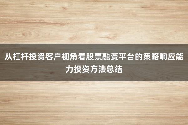 从杠杆投资客户视角看股票融资平台的策略响应能力投资方法总结