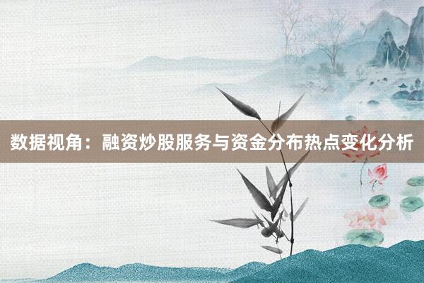 数据视角：融资炒股服务与资金分布热点变化分析
