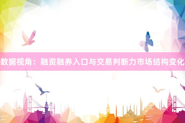 数据视角：融资融券入口与交易判断力市场结构变化