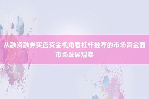 从融资融券实盘资金视角看杠杆推荐的市场资金面市场发展观察