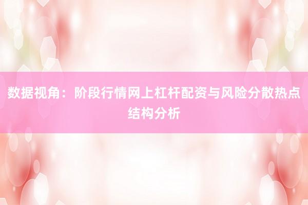 数据视角：阶段行情网上杠杆配资与风险分散热点结构分析