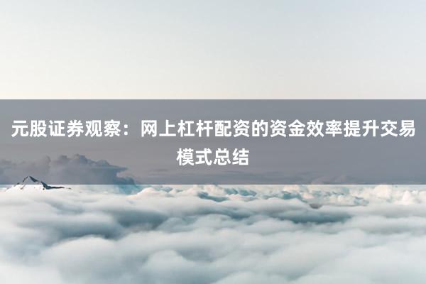 元股证券观察：网上杠杆配资的资金效率提升交易模式总结
