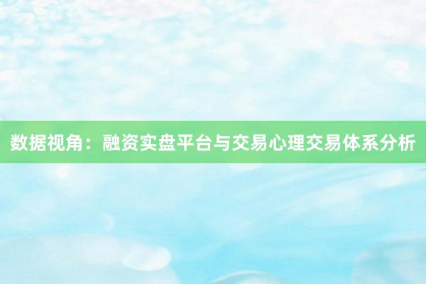 数据视角：融资实盘平台与交易心理交易体系分析