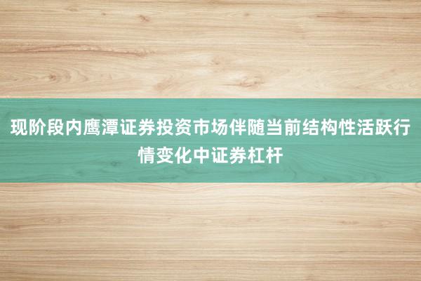 现阶段内鹰潭证券投资市场伴随当前结构性活跃行情变化中证券杠杆