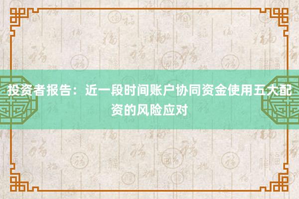 投资者报告：近一段时间账户协同资金使用五大配资的风险应对