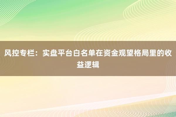 风控专栏：实盘平台白名单在资金观望格局里的收益逻辑