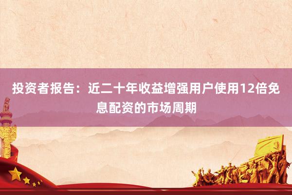 投资者报告：近二十年收益增强用户使用12倍免息配资的市场周期