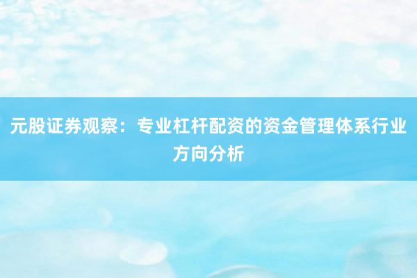 元股证券观察：专业杠杆配资的资金管理体系行业方向分析