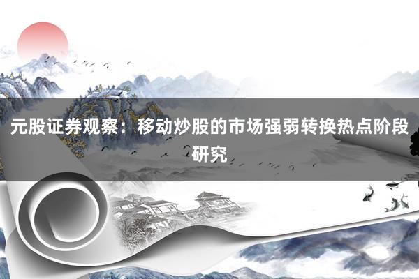 元股证券观察：移动炒股的市场强弱转换热点阶段研究