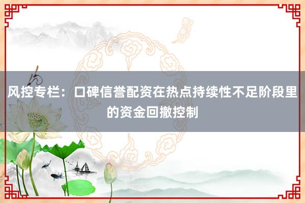 风控专栏：口碑信誉配资在热点持续性不足阶段里的资金回撤控制