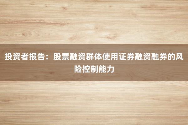 投资者报告：股票融资群体使用证券融资融券的风险控制能力