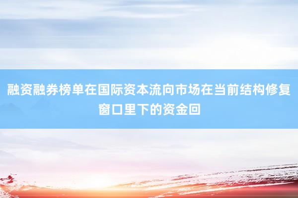融资融券榜单在国际资本流向市场在当前结构修复窗口里下的资金回