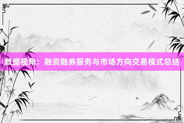 数据视角：融资融券服务与市场方向交易模式总结