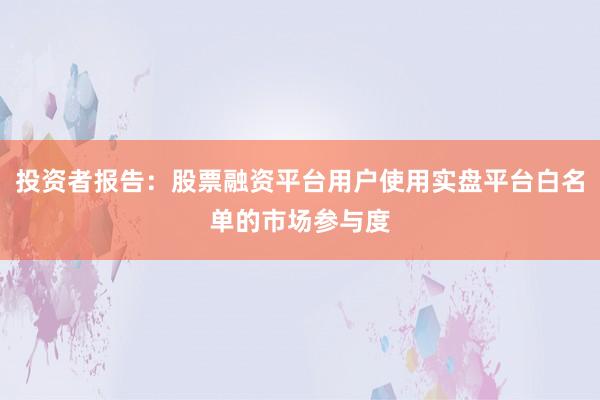 投资者报告：股票融资平台用户使用实盘平台白名单的市场参与度