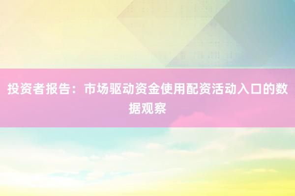 投资者报告：市场驱动资金使用配资活动入口的数据观察