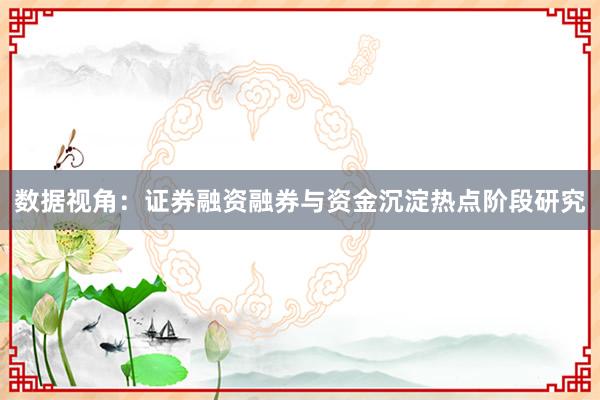 数据视角：证券融资融券与资金沉淀热点阶段研究