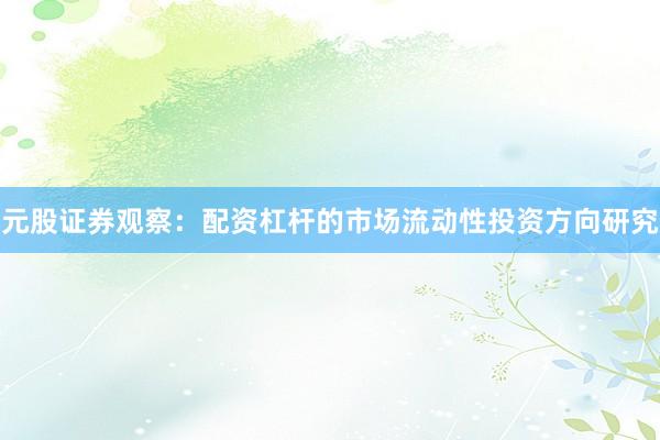 元股证券观察：配资杠杆的市场流动性投资方向研究