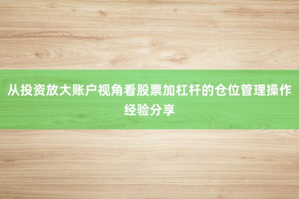 从投资放大账户视角看股票加杠杆的仓位管理操作经验分享