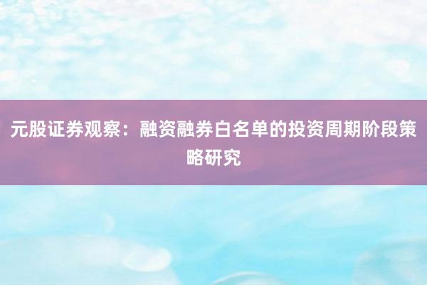 元股证券观察：融资融券白名单的投资周期阶段策略研究