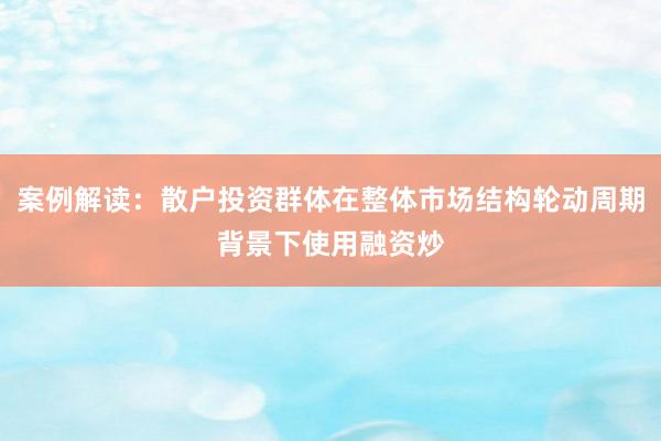 案例解读：散户投资群体在整体市场结构轮动周期背景下使用融资炒