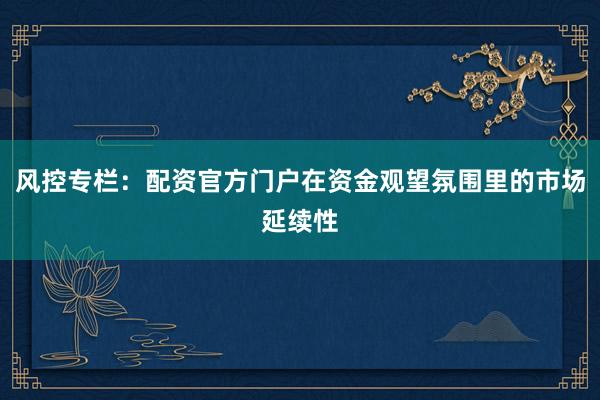 风控专栏：配资官方门户在资金观望氛围里的市场延续性