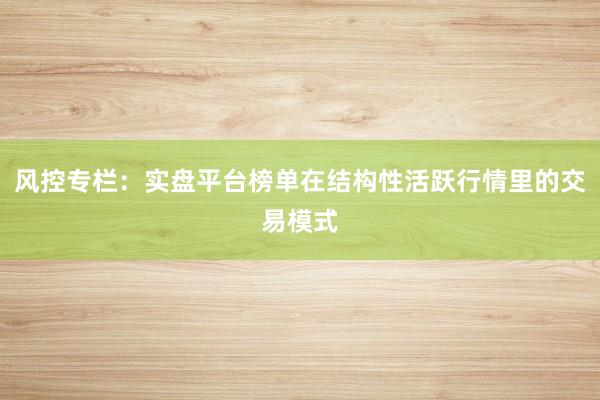 风控专栏：实盘平台榜单在结构性活跃行情里的交易模式