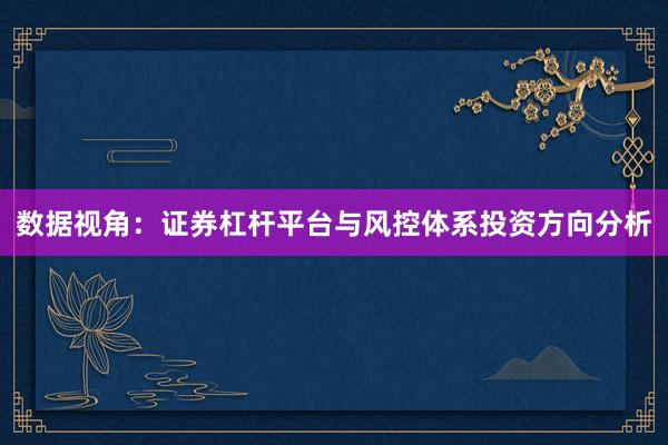 数据视角：证券杠杆平台与风控体系投资方向分析