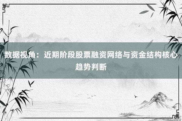 数据视角：近期阶段股票融资网络与资金结构核心趋势判断