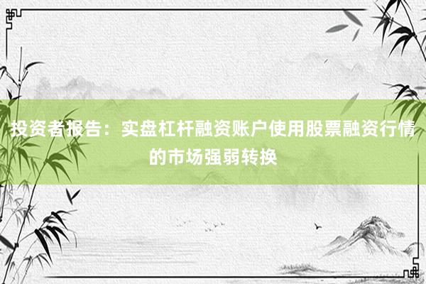 投资者报告：实盘杠杆融资账户使用股票融资行情的市场强弱转换