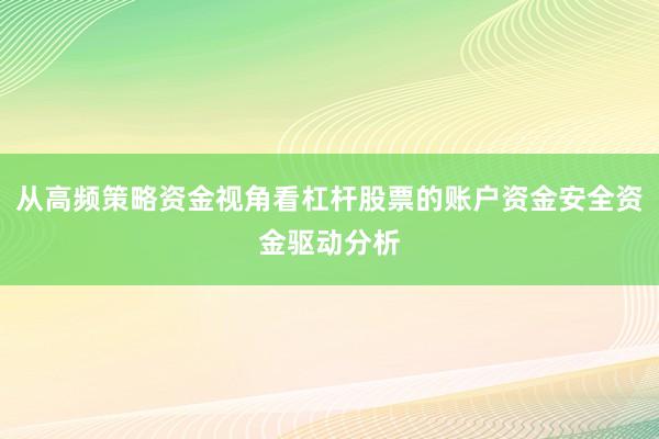 从高频策略资金视角看杠杆股票的账户资金安全资金驱动分析