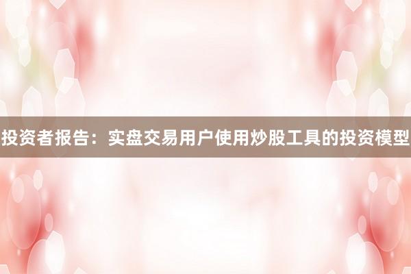 投资者报告：实盘交易用户使用炒股工具的投资模型