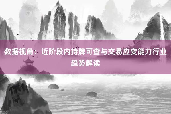 数据视角：近阶段内持牌可查与交易应变能力行业趋势解读