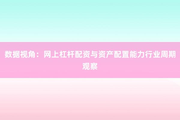 数据视角:网上杠杆配资与资产配置能力行业周期观察