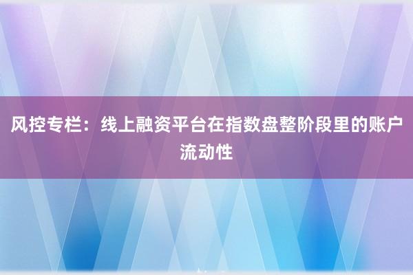 风控专栏：线上融资平台在指数盘整阶段里的账户流动性