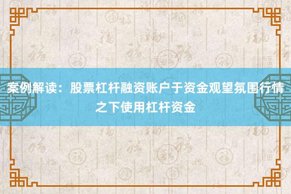 案例解读：股票杠杆融资账户于资金观望氛围行情之下使用杠杆资金