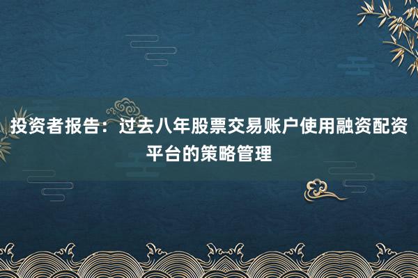 投资者报告：过去八年股票交易账户使用融资配资平台的策略管理