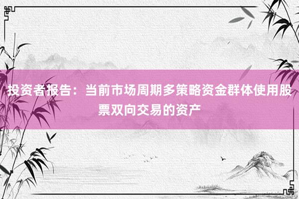投资者报告：当前市场周期多策略资金群体使用股票双向交易的资产