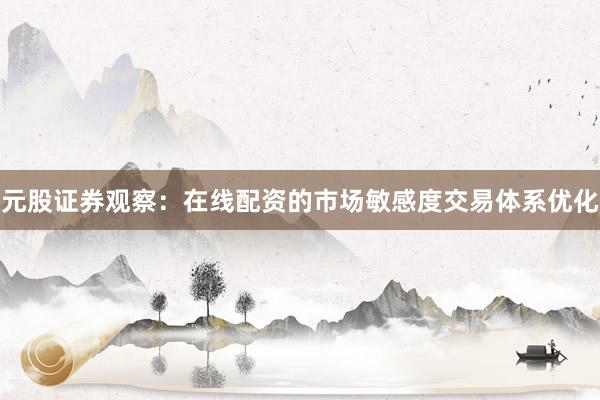 元股证券观察：在线配资的市场敏感度交易体系优化