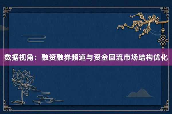 数据视角：融资融券频道与资金回流市场结构优化