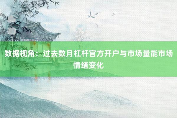 数据视角：过去数月杠杆官方开户与市场量能市场情绪变化