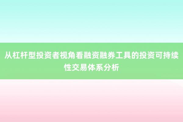 从杠杆型投资者视角看融资融券工具的投资可持续性交易体系分析