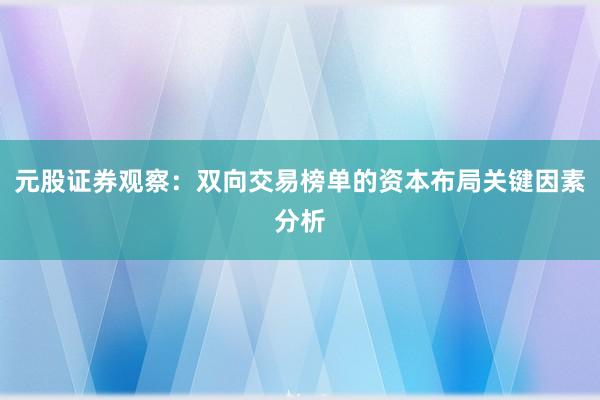 元股证券观察：双向交易榜单的资本布局关键因素分析