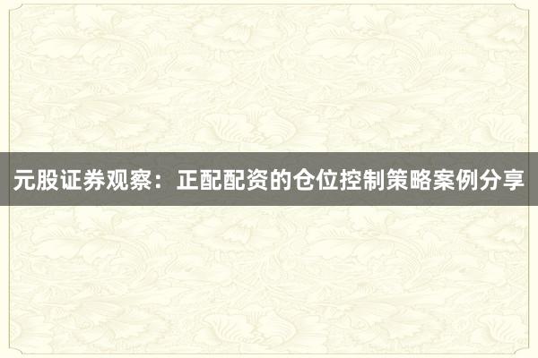 元股证券观察：正配配资的仓位控制策略案例分享