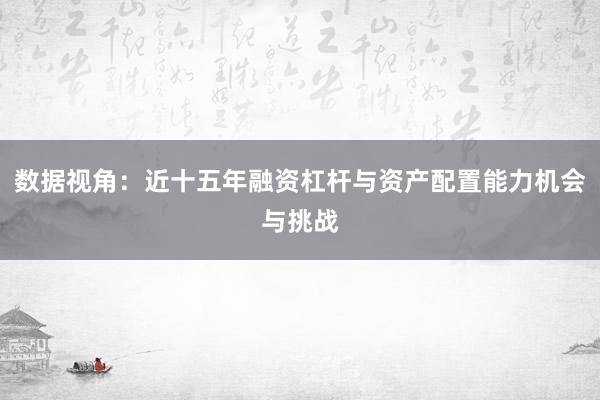 数据视角：近十五年融资杠杆与资产配置能力机会与挑战