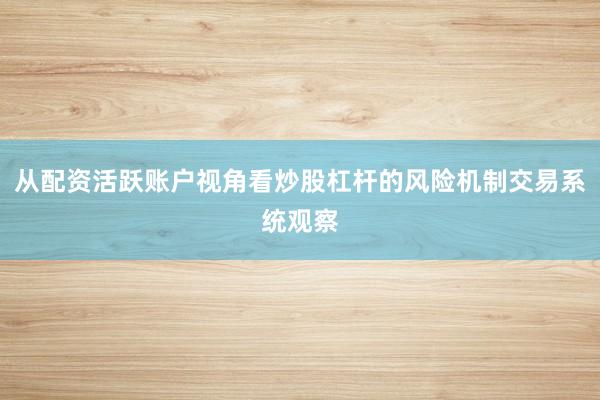 从配资活跃账户视角看炒股杠杆的风险机制交易系统观察